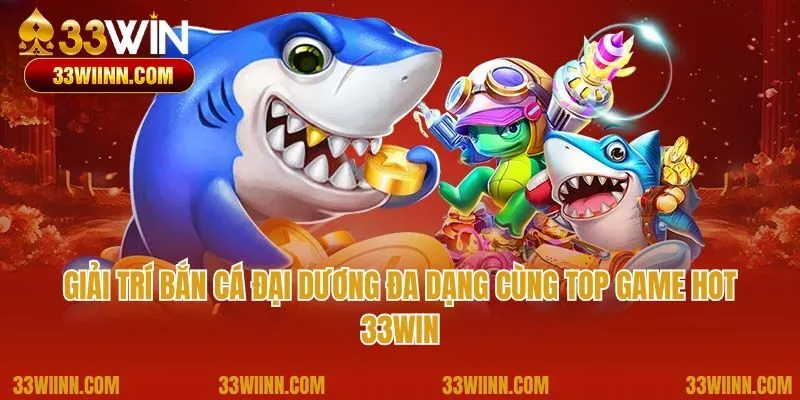 Giải trí bắn cá đại dương đa dạng cùng top game hot 33Win